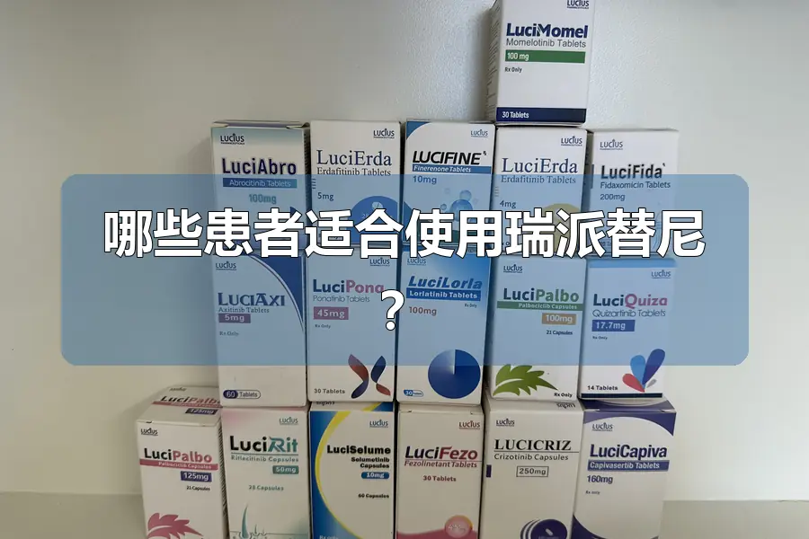 哪些患者适合使用瑞派替尼?